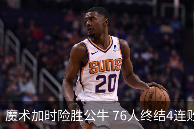 魔术加时险胜公牛 76人终结4连败送奇才6连败